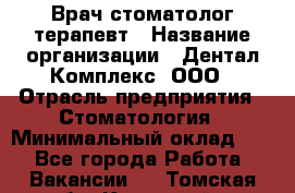 Врач стоматолог-терапевт › Название организации ­ Дентал-Комплекс, ООО › Отрасль предприятия ­ Стоматология › Минимальный оклад ­ 1 - Все города Работа » Вакансии   . Томская обл.,Кедровый г.